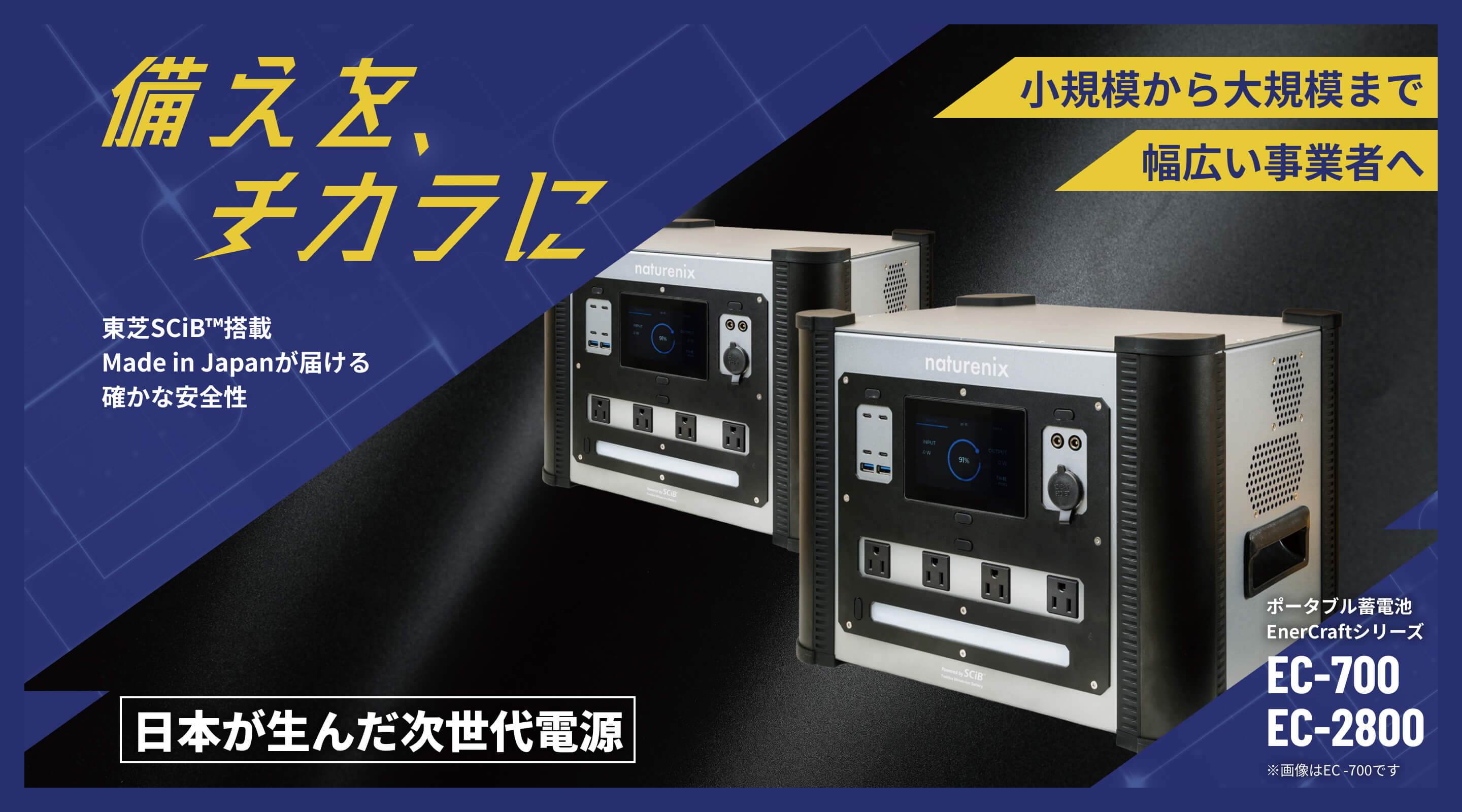 備えを、チカラに 東芝SCiB™搭載 Made in Japanが届ける 確かな安全性 小規模から大規模まで 幅広い事業者へ 日本が生んだ次世代電源 ポータブル蓄電池 EnerCraftシリーズ EC-700 EC-2800